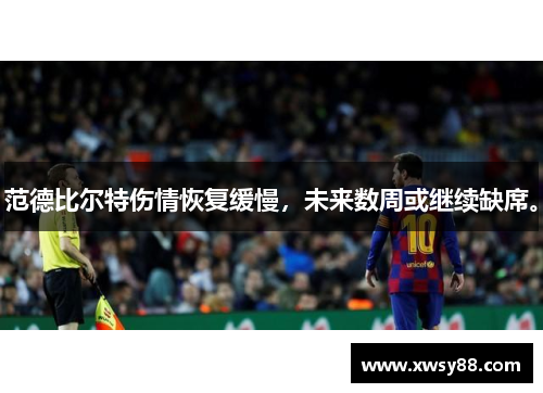 范德比尔特伤情恢复缓慢，未来数周或继续缺席。