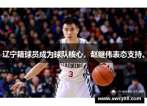 辽宁籍球员成为球队核心，赵继伟表态支持。